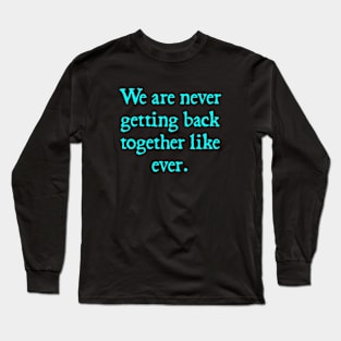 We Are Never Getting Back Together Like Ever Women Men Funny Long Sleeve T-Shirt